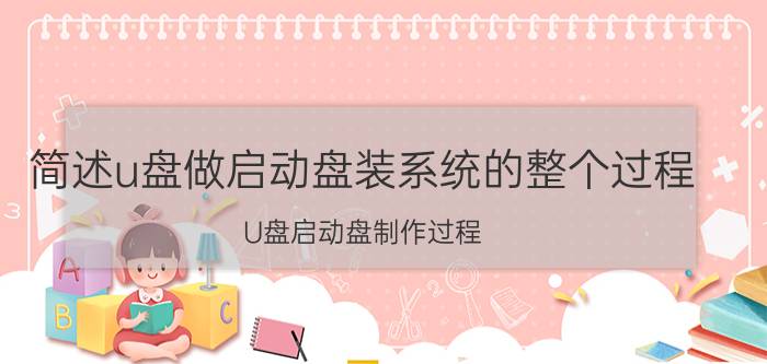 简述u盘做启动盘装系统的整个过程 U盘启动盘制作过程？